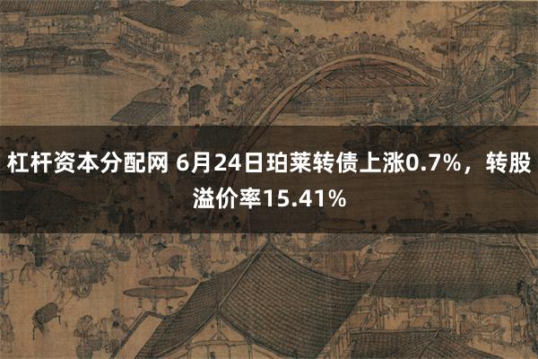 杠杆资本分配网 6月24日珀莱转债上涨0.7%，转股溢价率15.41%