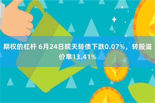 期权的杠杆 6月24日皖天转债下跌0.07%，转股溢价率13.41%