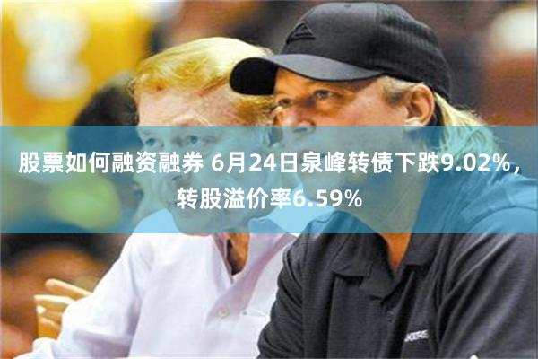 股票如何融资融券 6月24日泉峰转债下跌9.02%，转股溢价率6.59%