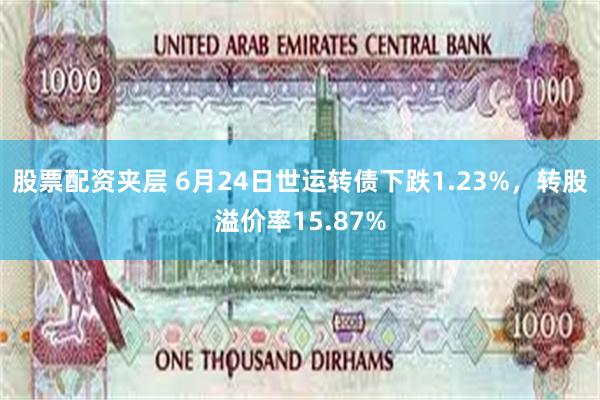 股票配资夹层 6月24日世运转债下跌1.23%，转股溢价率15.87%