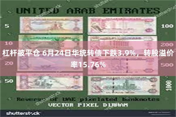 杠杆被平仓 6月24日华统转债下跌3.9%，转股溢价率15.76%