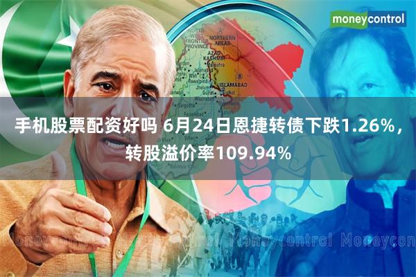 手机股票配资好吗 6月24日恩捷转债下跌1.26%，转股溢价率109.94%