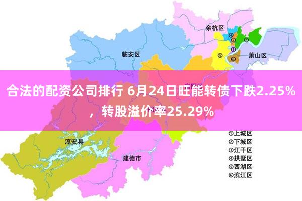 合法的配资公司排行 6月24日旺能转债下跌2.25%，转股溢价率25.29%