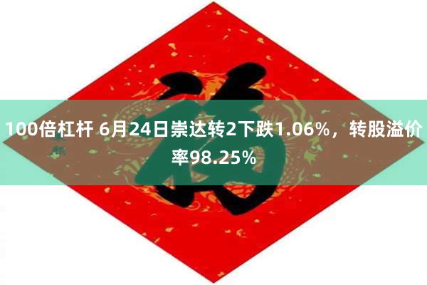 100倍杠杆 6月24日崇达转2下跌1.06%，转股溢价率98.25%