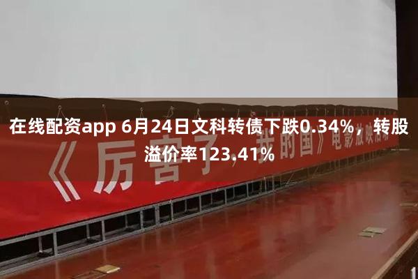 在线配资app 6月24日文科转债下跌0.34%，转股溢价率123.41%