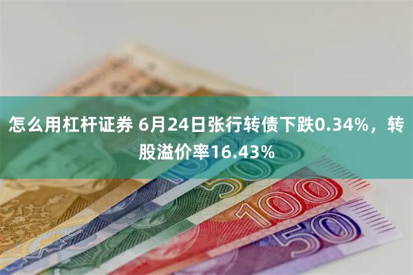 怎么用杠杆证券 6月24日张行转债下跌0.34%，转股溢价率16.43%