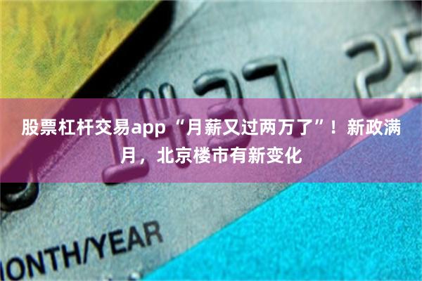 股票杠杆交易app “月薪又过两万了”！新政满月，北京楼市有新变化