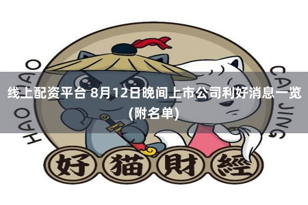 线上配资平台 8月12日晚间上市公司利好消息一览(附名单)