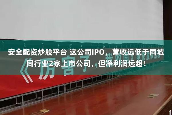 安全配资炒股平台 这公司IPO，营收远低于同城同行业2家上市公司，但净利润远超！