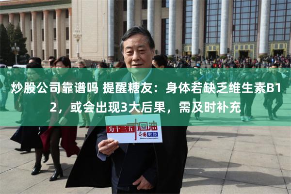 炒股公司靠谱吗 提醒糖友：身体若缺乏维生素B12，或会出现3大后果，需及时补充