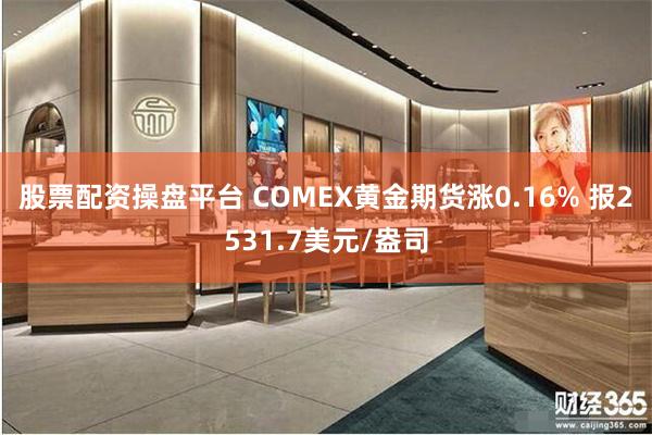 股票配资操盘平台 COMEX黄金期货涨0.16% 报2531.7美元/盎司