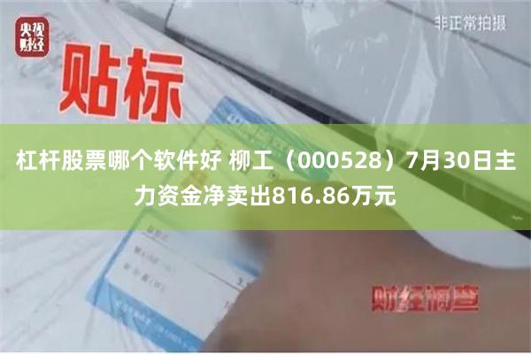 杠杆股票哪个软件好 柳工（000528）7月30日主力资金净卖出816.86万元