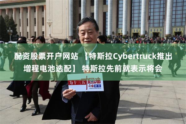 配资股票开户网站 【特斯拉Cybertruck推出增程电池选配】 特斯拉先前就表示将会