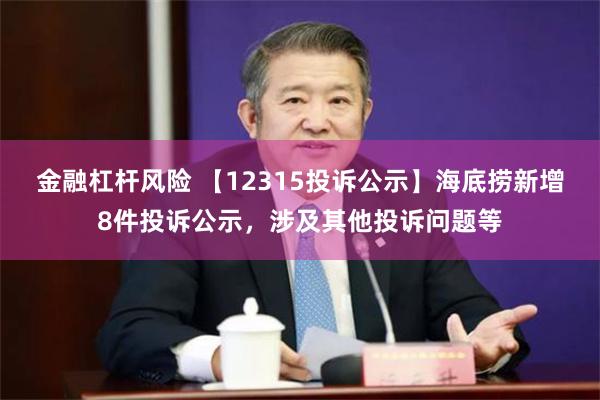 金融杠杆风险 【12315投诉公示】海底捞新增8件投诉公示，涉及其他投诉问题等