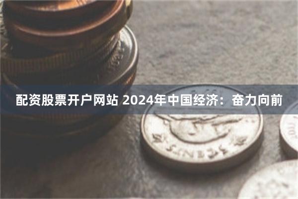 配资股票开户网站 2024年中国经济：奋力向前