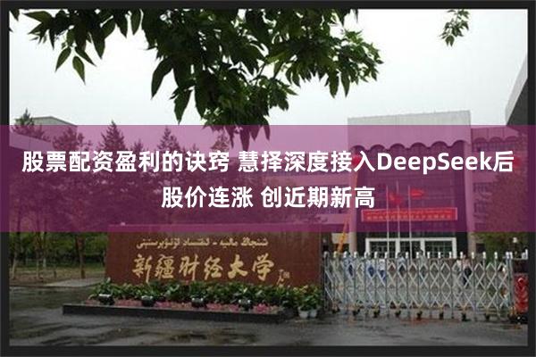 股票配资盈利的诀窍 慧择深度接入DeepSeek后股价连涨 创近期新高