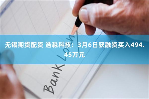 无锡期货配资 浩淼科技：3月6日获融资买入494.45万元