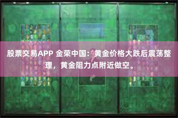 股票交易APP 金荣中国：黄金价格大跌后震荡整理，黄金阻力点附近做空。